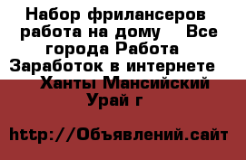 Набор фрилансеров (работа на дому) - Все города Работа » Заработок в интернете   . Ханты-Мансийский,Урай г.